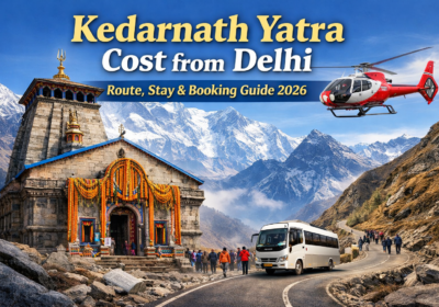 Kedarnath Yatra Cost from Delhi – Route, Stay & Booking Guide 2026
